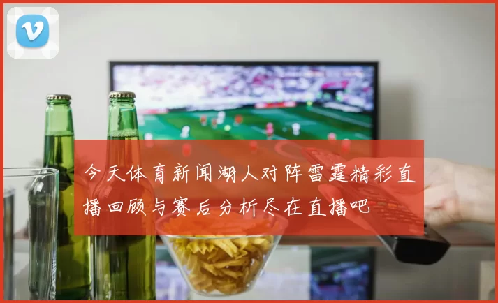 今天体育新闻湖人对阵雷霆精彩直播回顾与赛后分析尽在直播吧